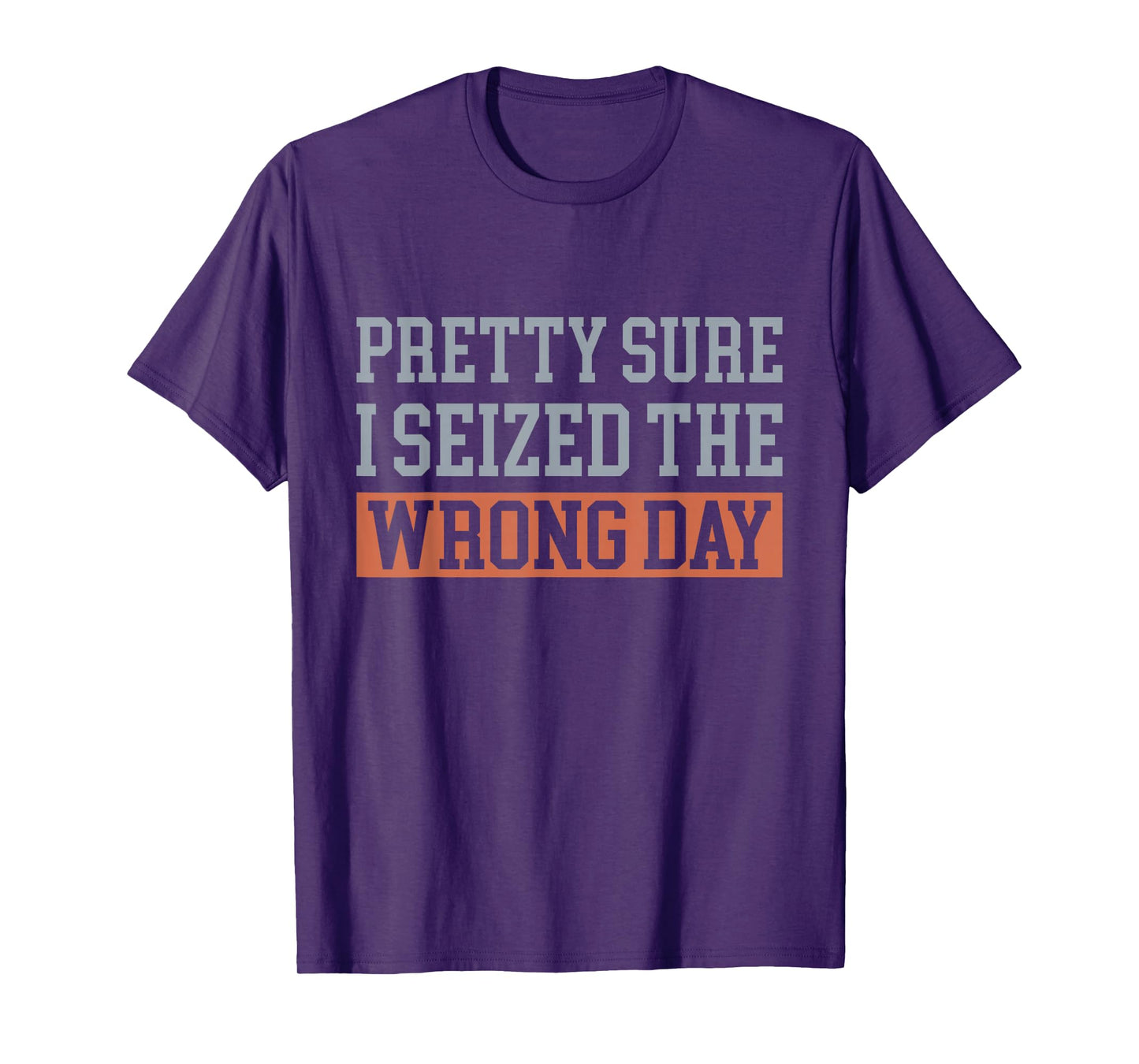 Pretty Sure I Seized The Wrong Day Funny Quote T-Shirt