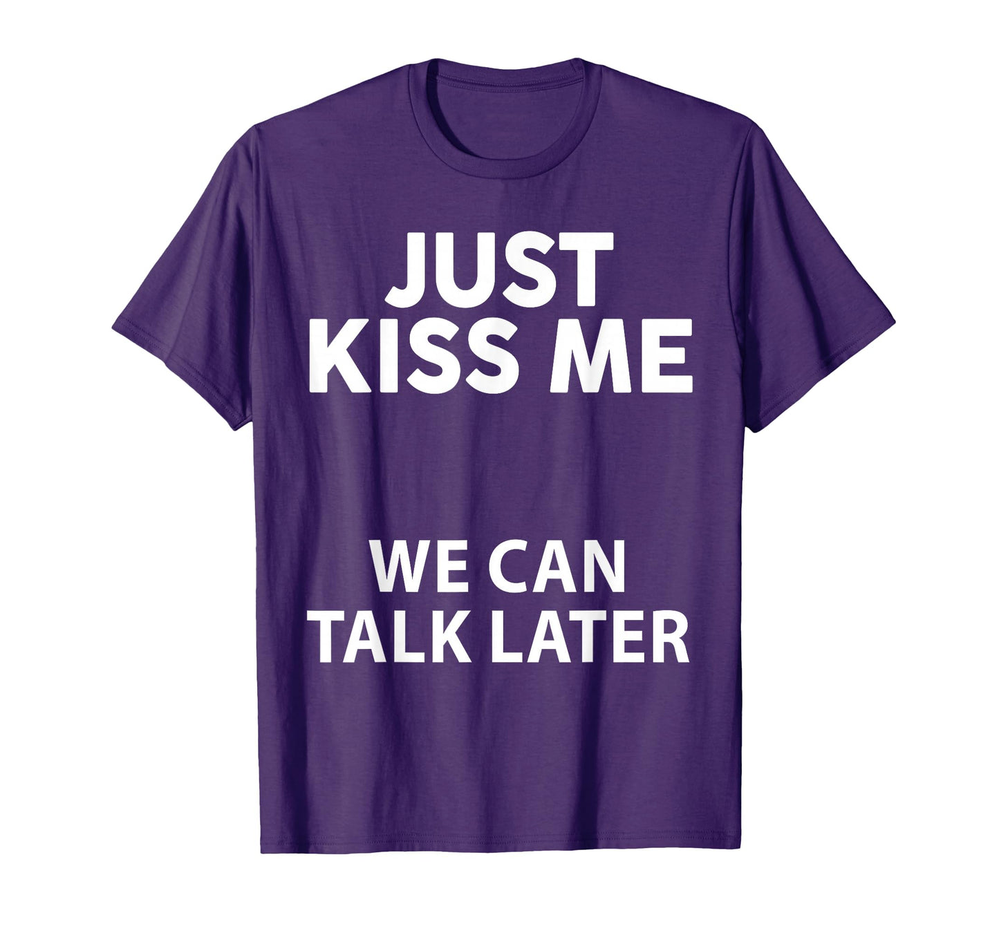 Just Kiss Me We Can Talk Later Funny Saying Quote Men Women T-Shirt