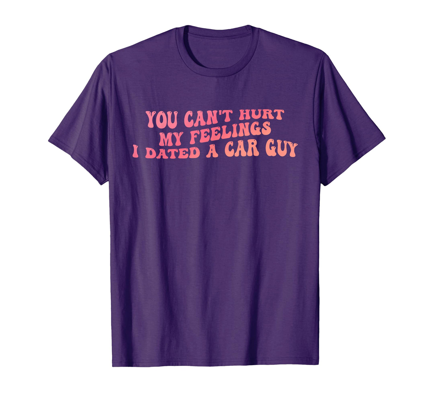You Can't Hurt My Feelings I Dated A Car Guy Design T-Shirt