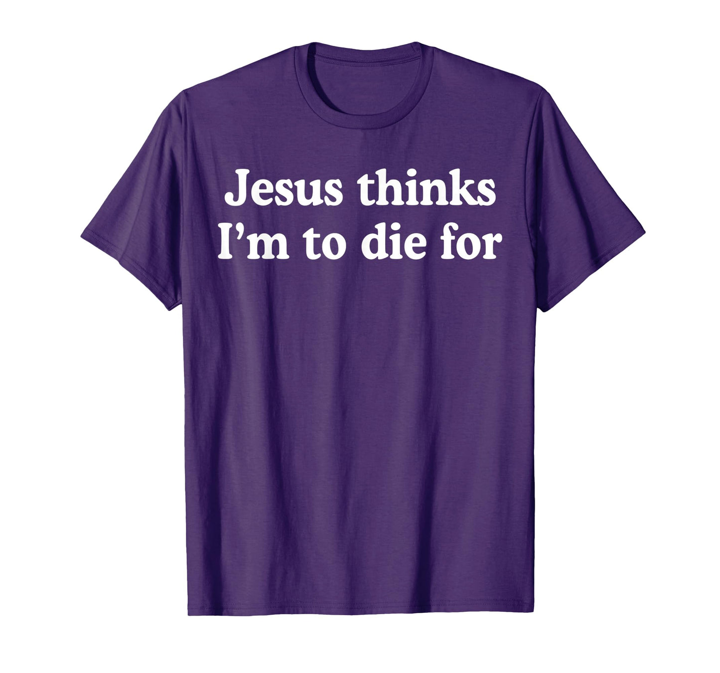 Jesus Thinks I'm to Die for Funny Christian Quote T-Shirt
