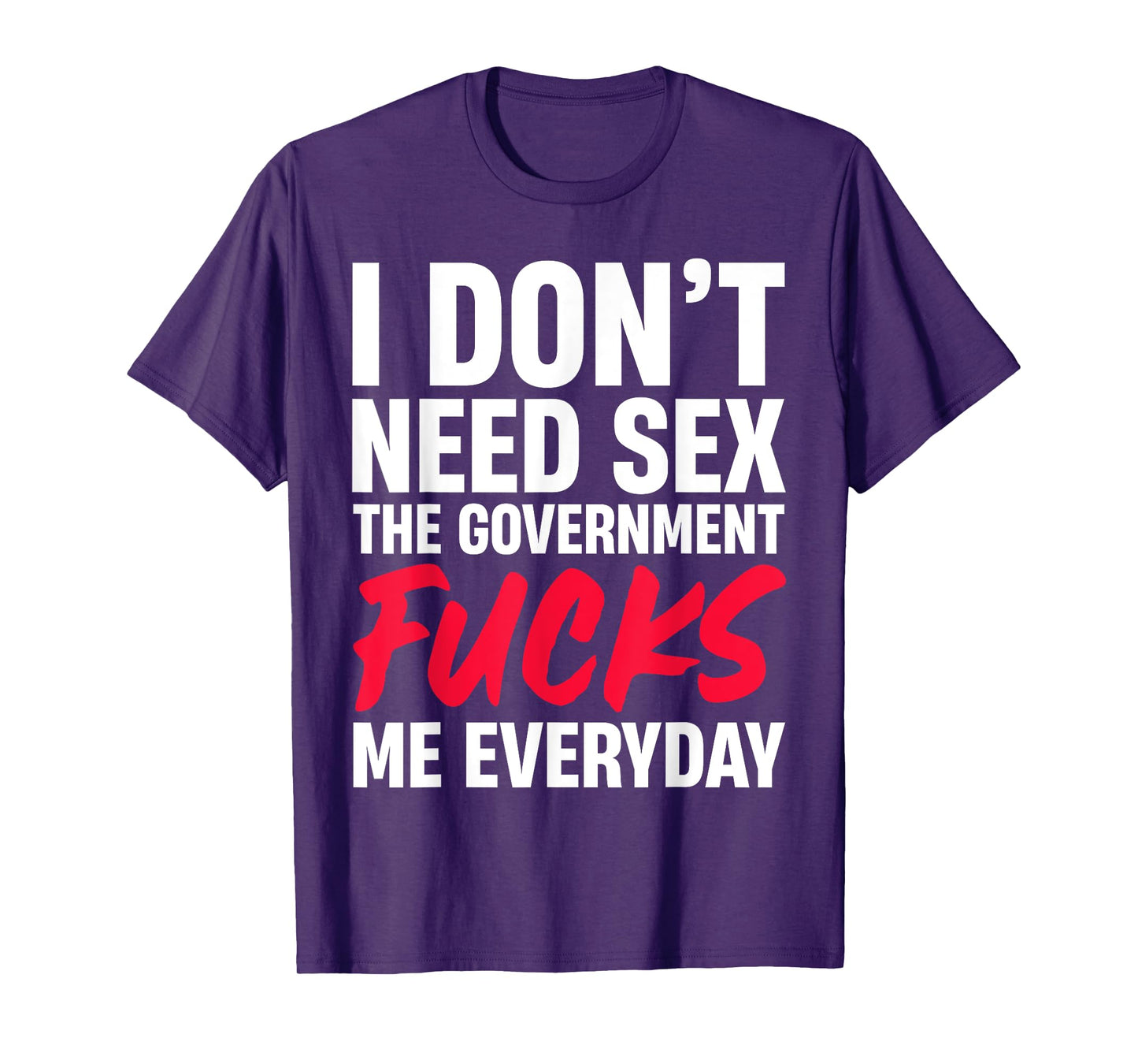 I Don't Need Sex The Government Fucks Me Everyday T-Shirt