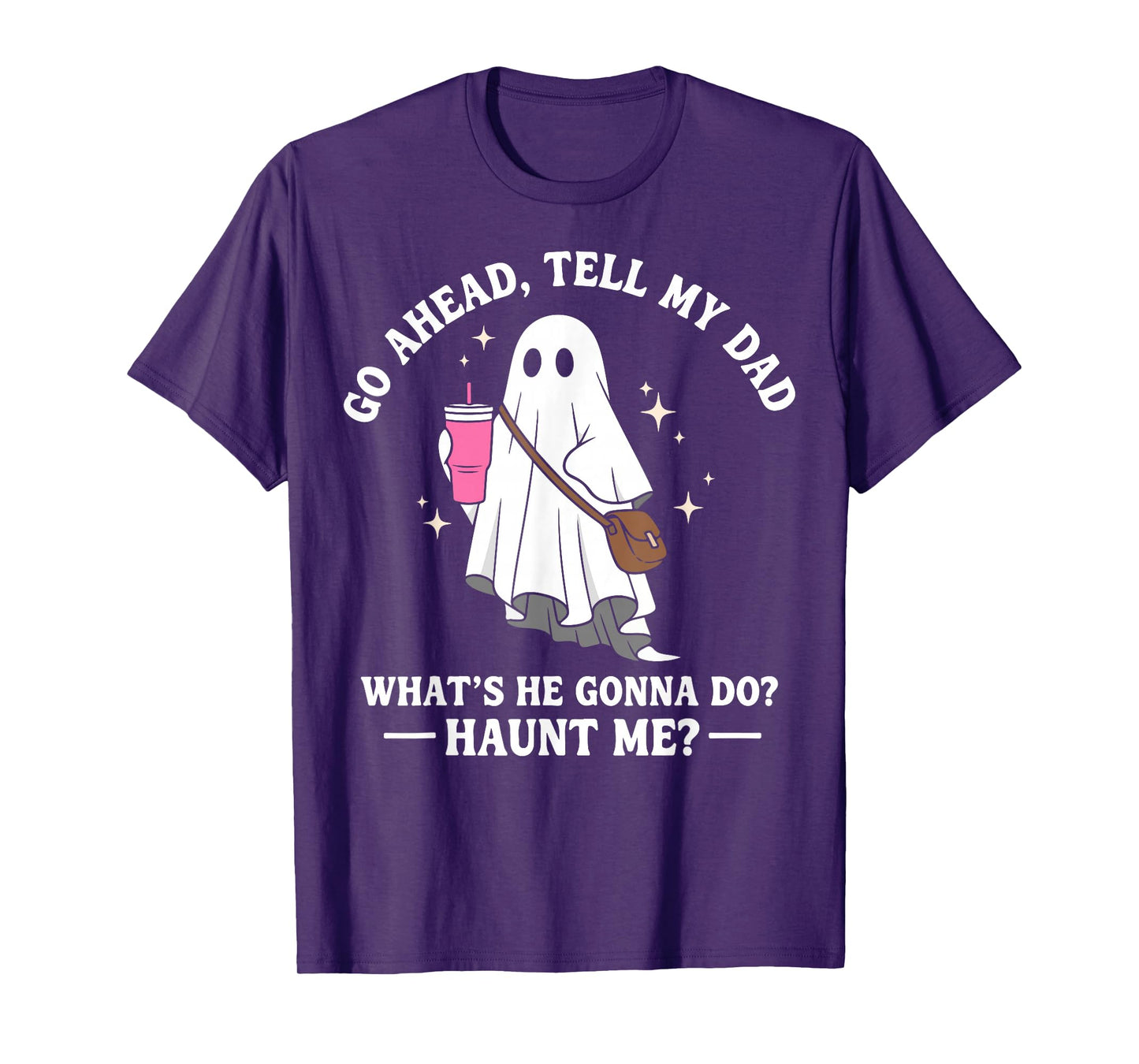 Go Ahead Tell My Dad What's He Gonna Do? Haunt Me T-Shirt