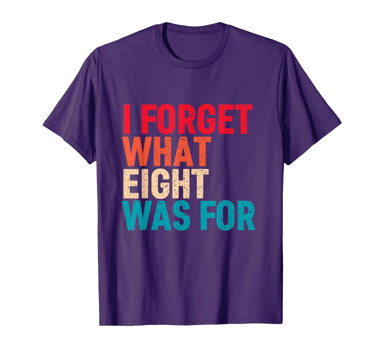 I Forget What 8 Was For Funny Saying I Forget What Eight Was T-Shirt
