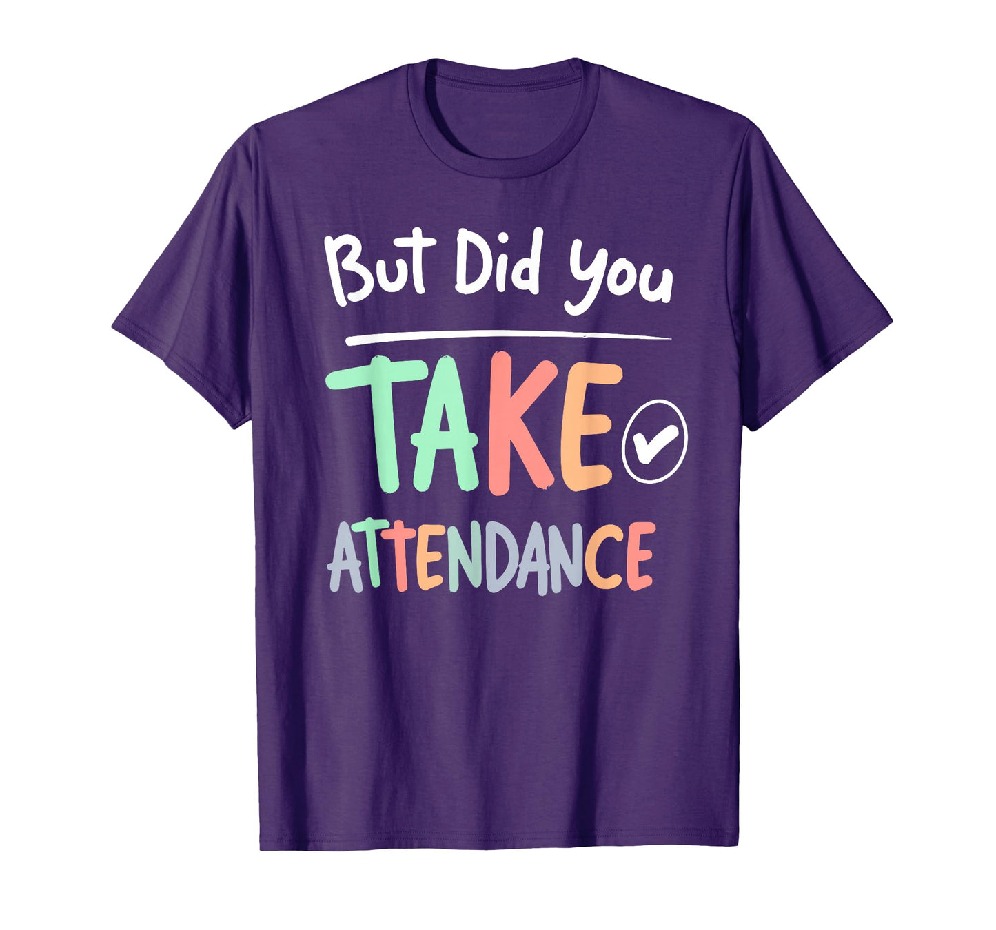But Did You Take Attendance Funny School Teacher Quote Tee T-Shirt