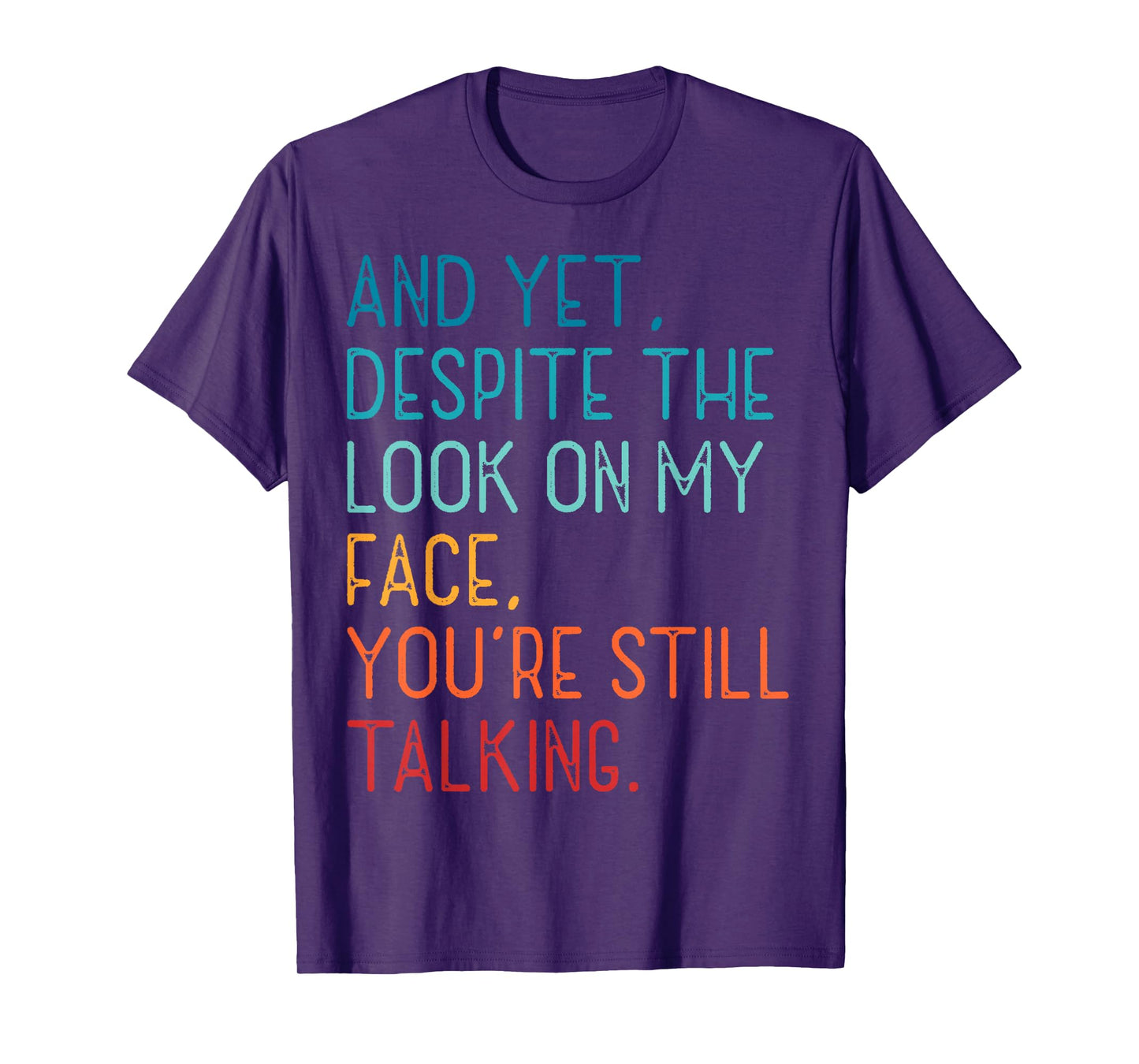 And Yet Despite The Look On My Face You're Still Talking T-Shirt