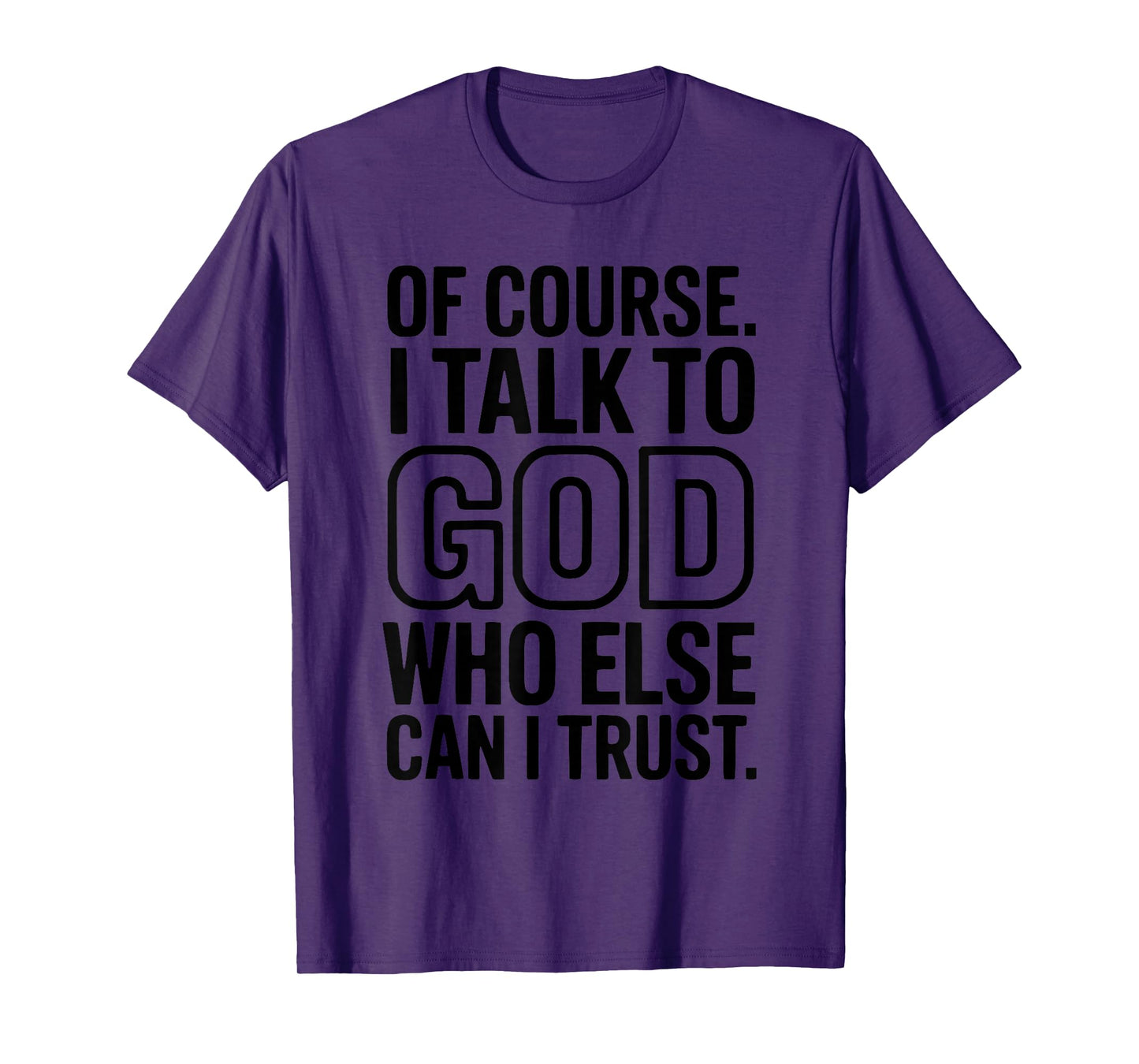 of Course I Talk to God Who Else can I Trust T-Shirt