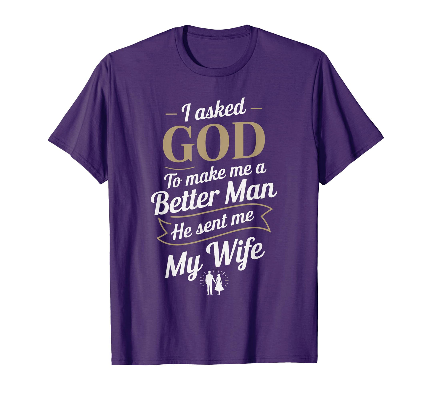 I Asked God To Make Me A Better Man He Sent Me My Wife T-Shirt