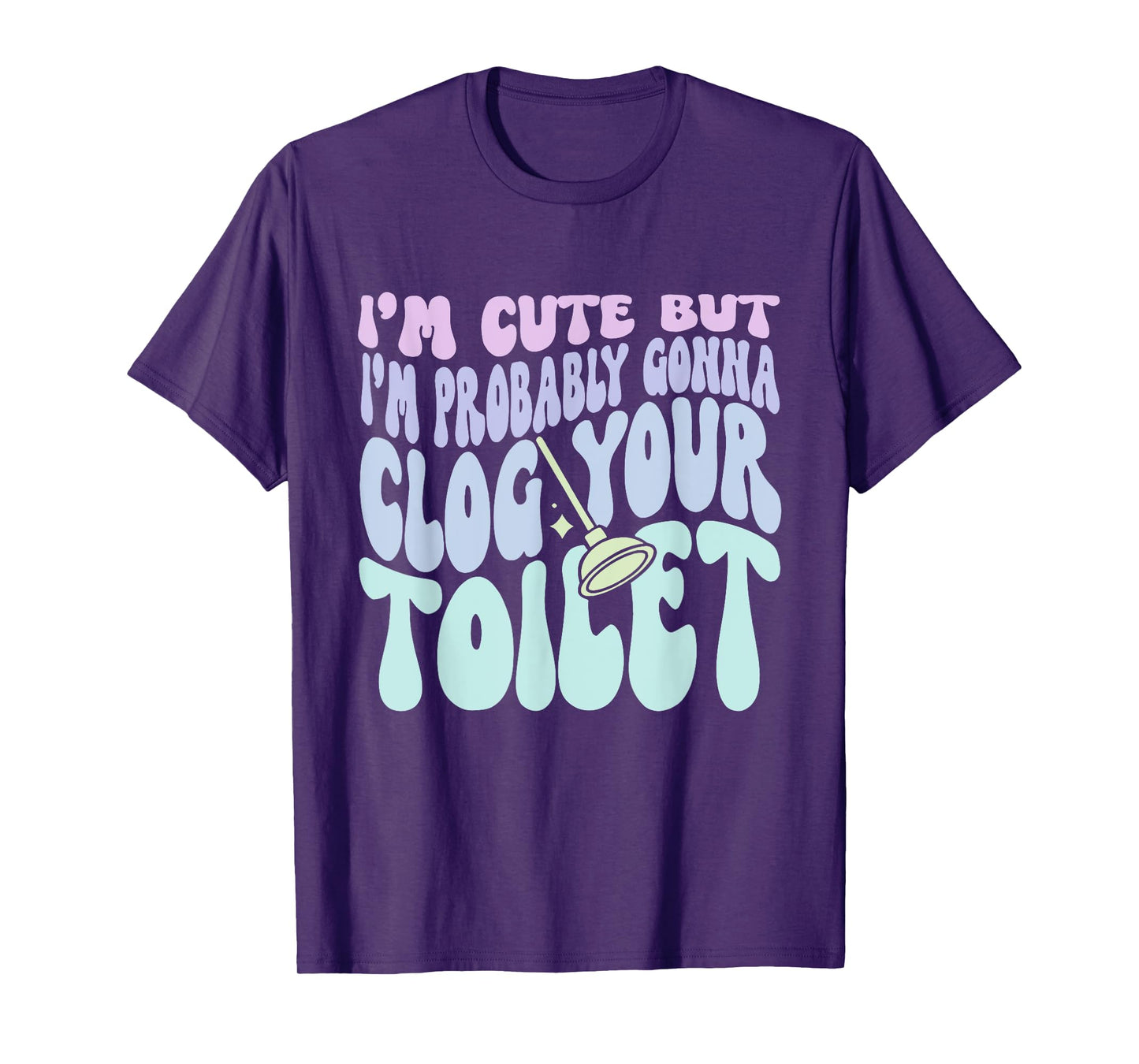 I'm Cute But I'm Probably Gonna Clog Your Toilet Quote T-Shirt