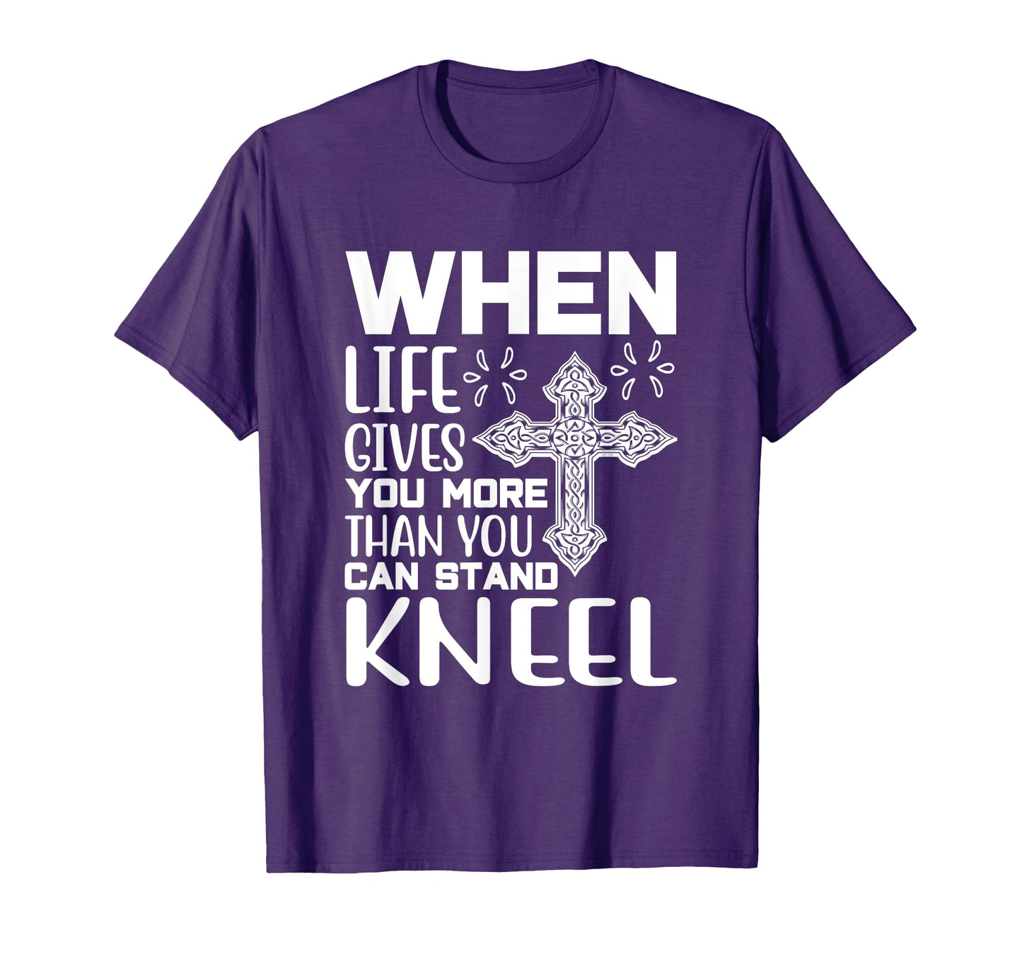 When Life Gives You More Than You Can Stand Kneel -religious T-Shirt