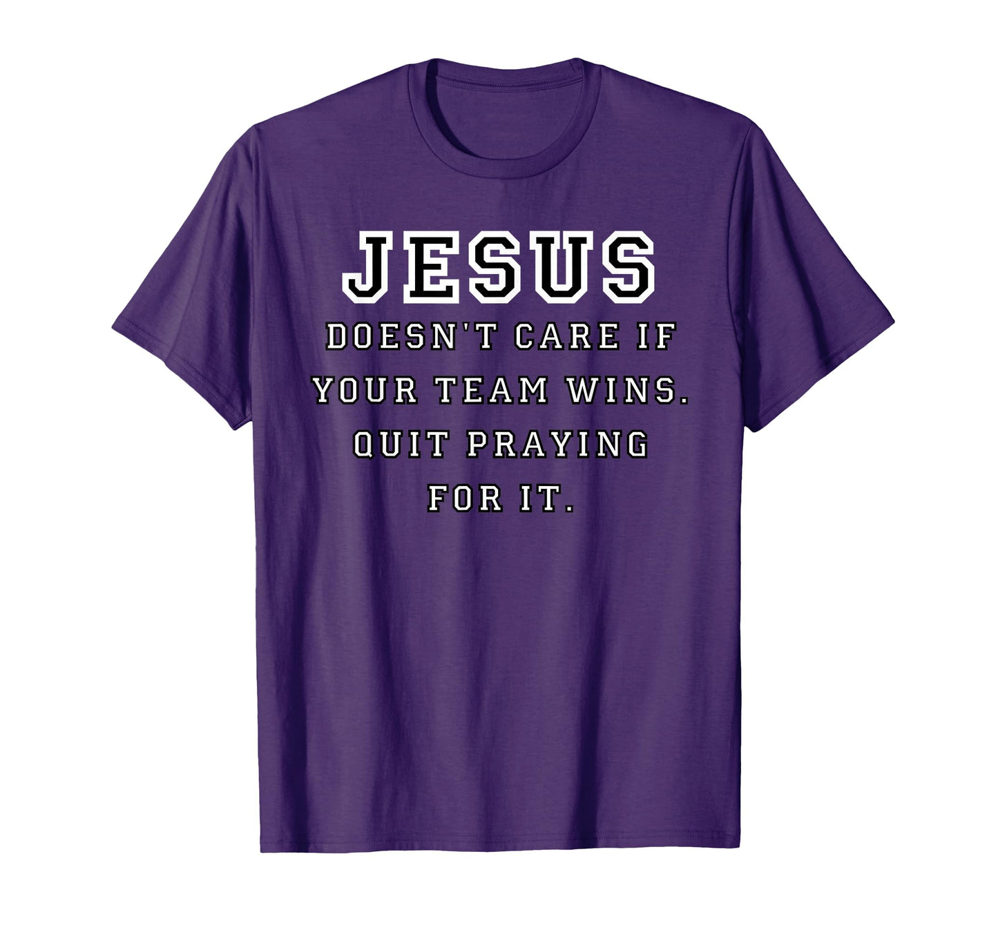 Jesus Doesn't Care If Your Team Wins. Quit Praying for It T-Shirt