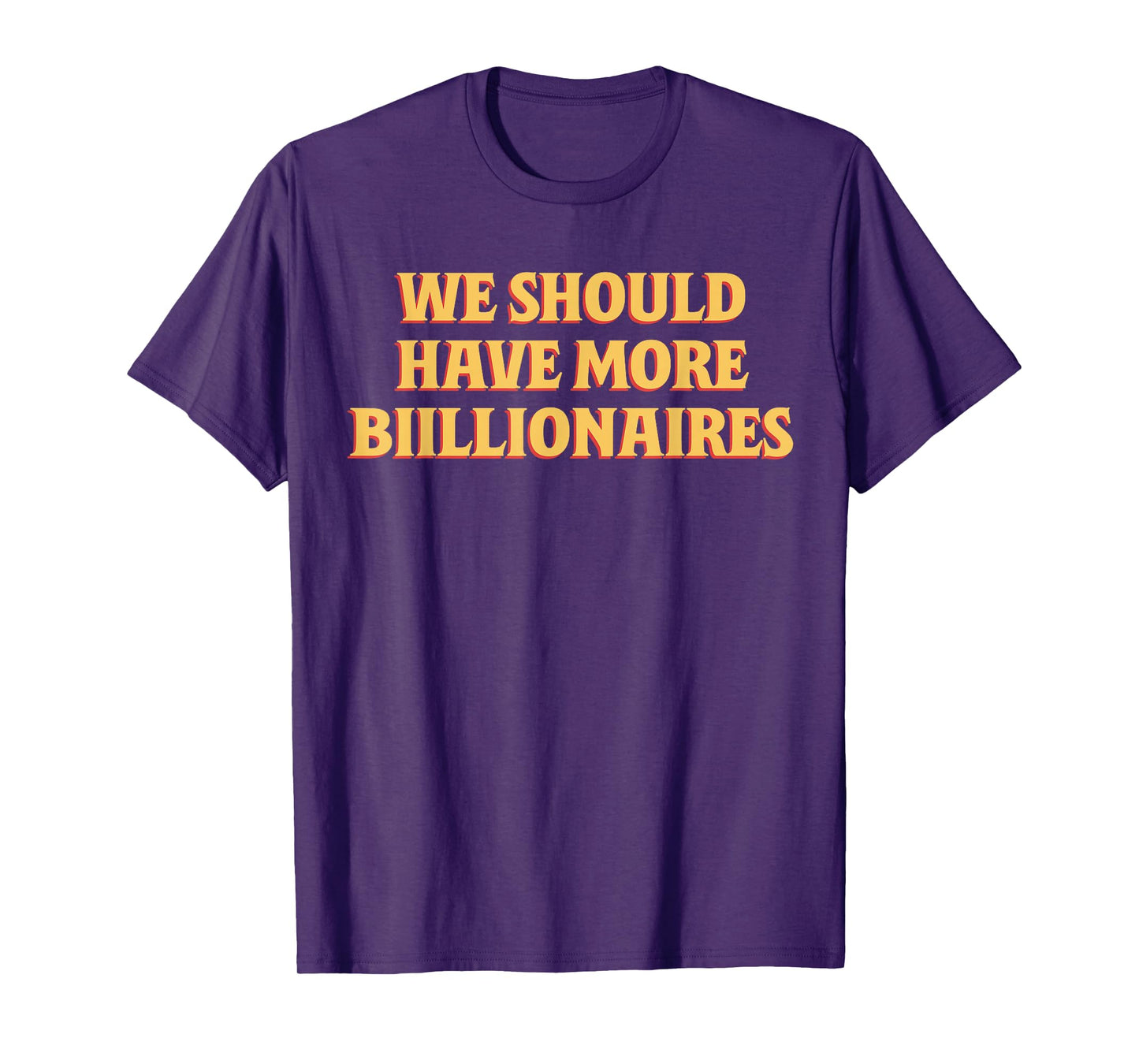 We Should Have More Billionaires Funny Sayin Quote Men Women T-Shirt