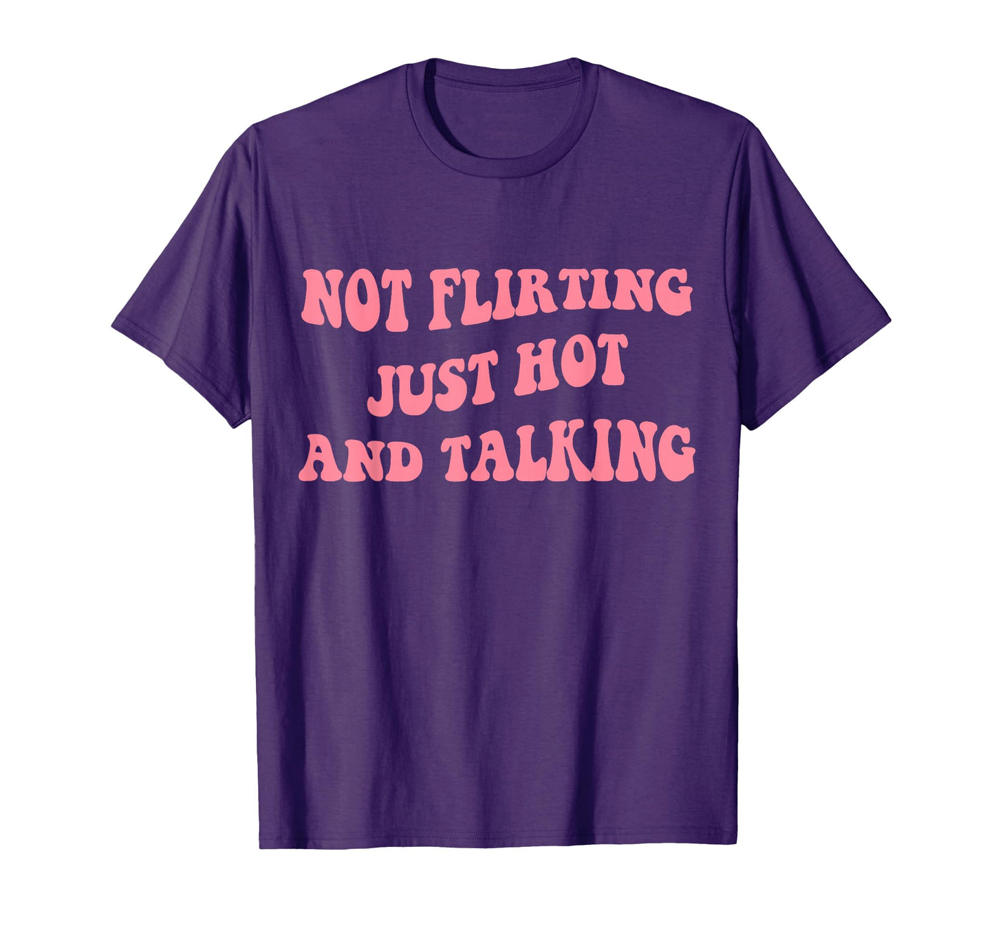 Not Flirting Just Hot And Talking - Funny Saying Quote T-Shirt