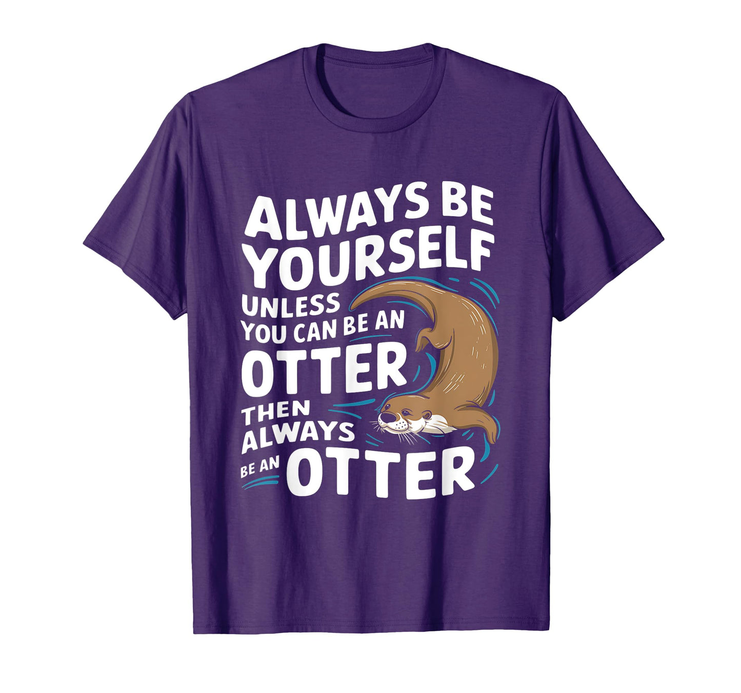 Always Be Yourself Unless You Can Be An Otter T-Shirt