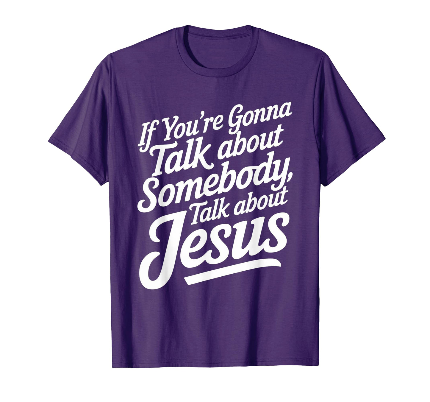 If You’re Gonna Talk About Somebody Today, Talk About Jesus T-Shirt