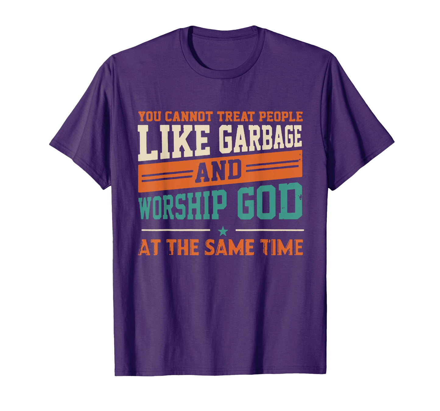 You Cannot Treat People Like Garbage And Worship God At The T-Shirt