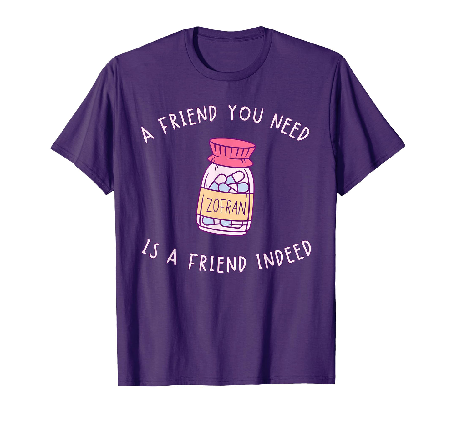 A FRIEND YOU NEED ZOFRAN IS A FRIEND INDEED funny design T-Shirt