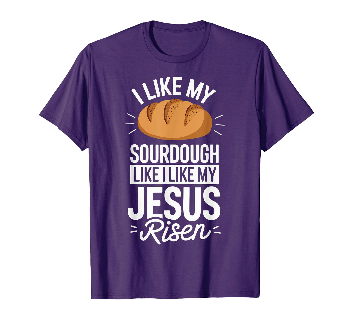 I Like My Sourdough Like I Like My Jesus Risen T-Shirt