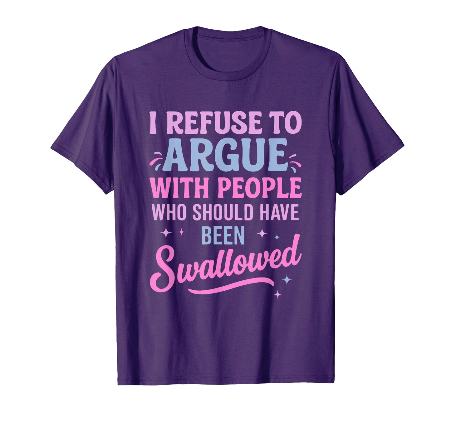 I Refuse To Argue With People Who Should Have Been Swallowed T-Shirt