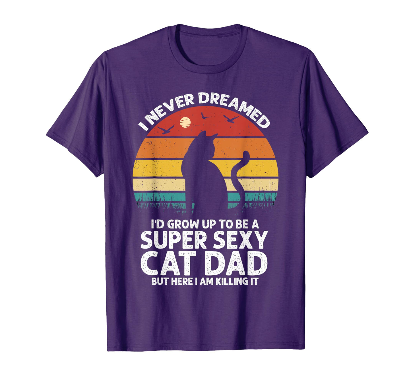 I Never Dreamed I'd Grow Up to be a Super Sexy Cat Dad Funny Men Women T-Shirt