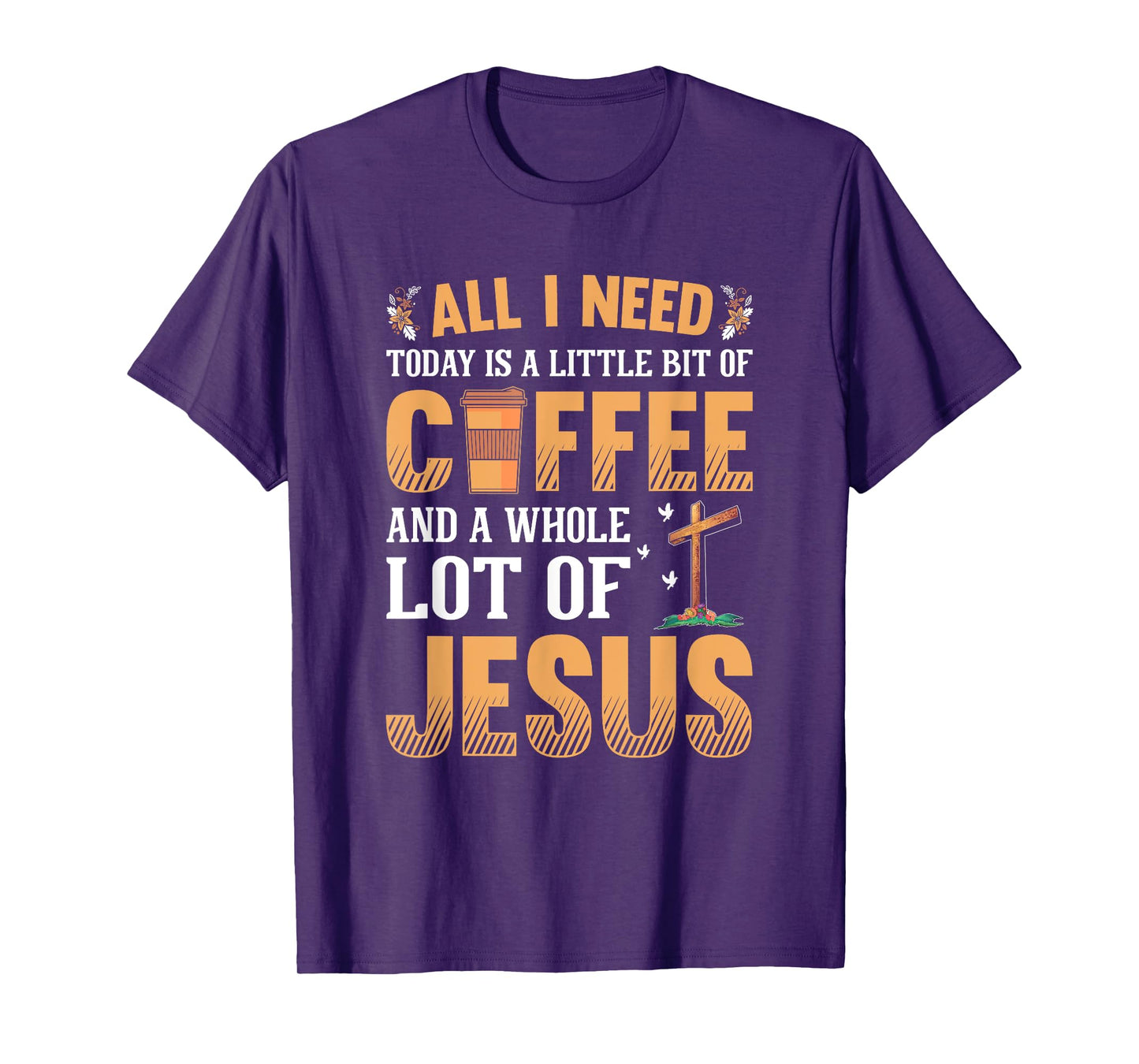 All I Need Is A Little Coffee And A Whole Lot Of Jesus T-Shirt