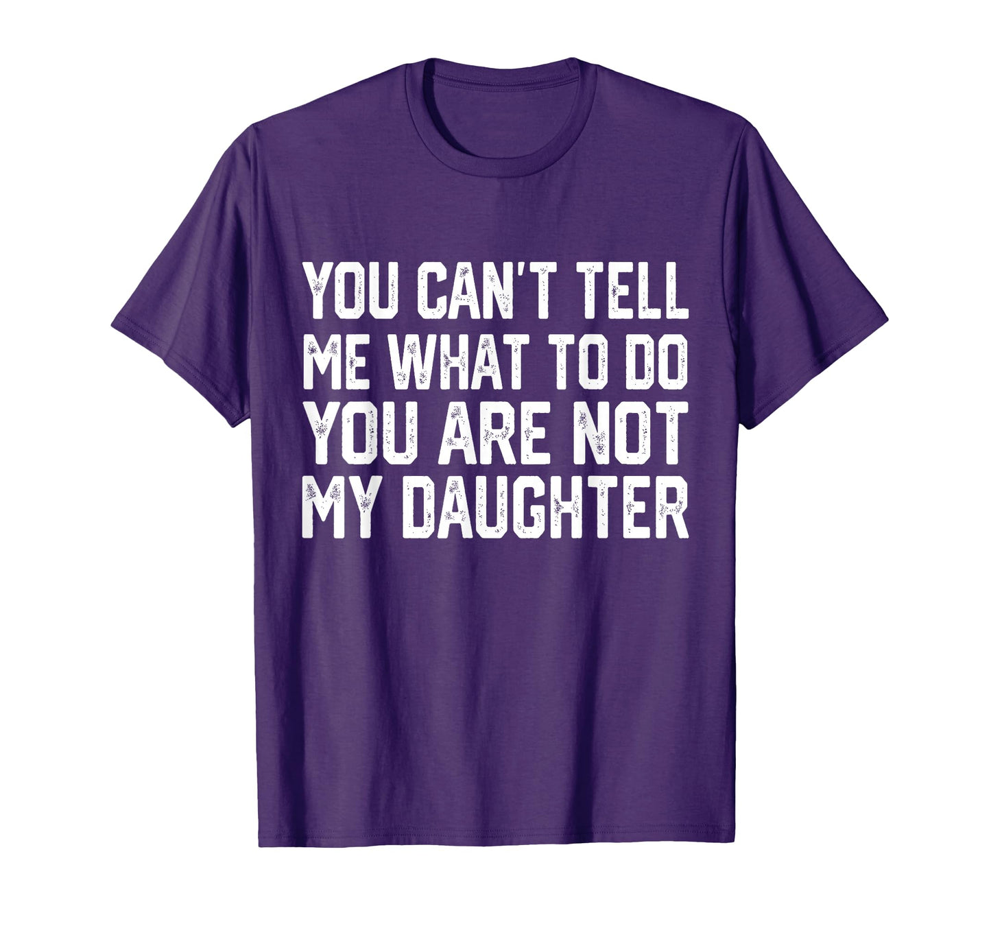 You Can't Tell Me What To Do You're Not My Daughter T-Shirt