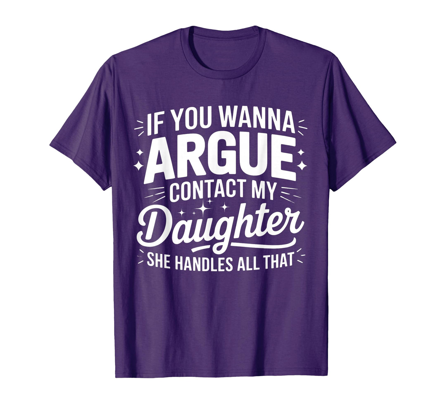 IF YOU WANNA ARGUE CONTACT MY DAUGHTER SHE HANDLES ALL THAT T-Shirt