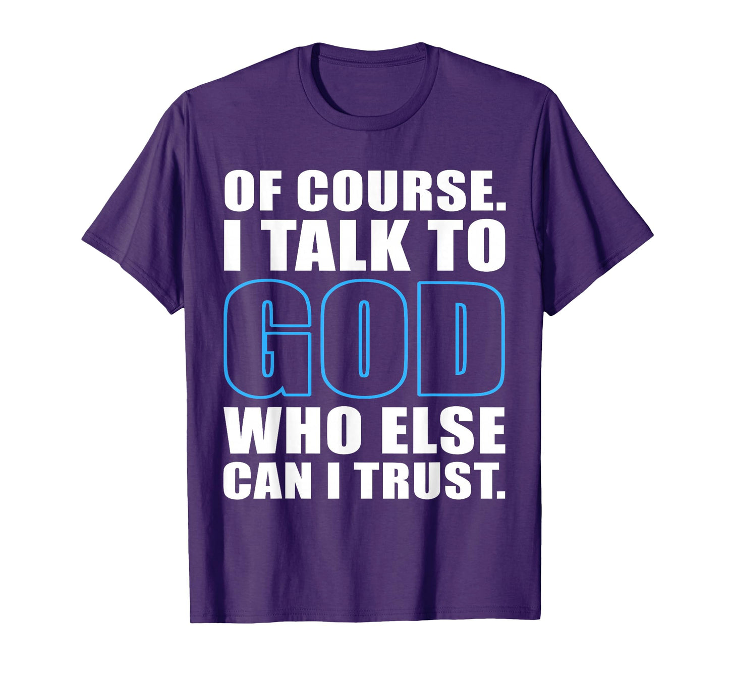 of Course I Talk to God Who Else Can I Trust Christian Quote T-Shirt
