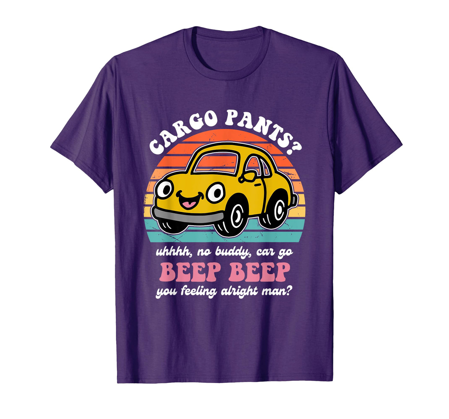 Cargo Pants? Uhhhh, No Buddy, Car Go Beep Beep Alright Man? T-Shirt