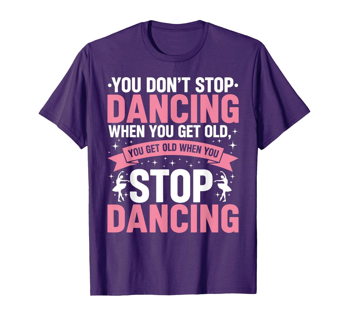 Funny Dance You Don’t Stop Dancing When You Get Old Dancer T-Shirt