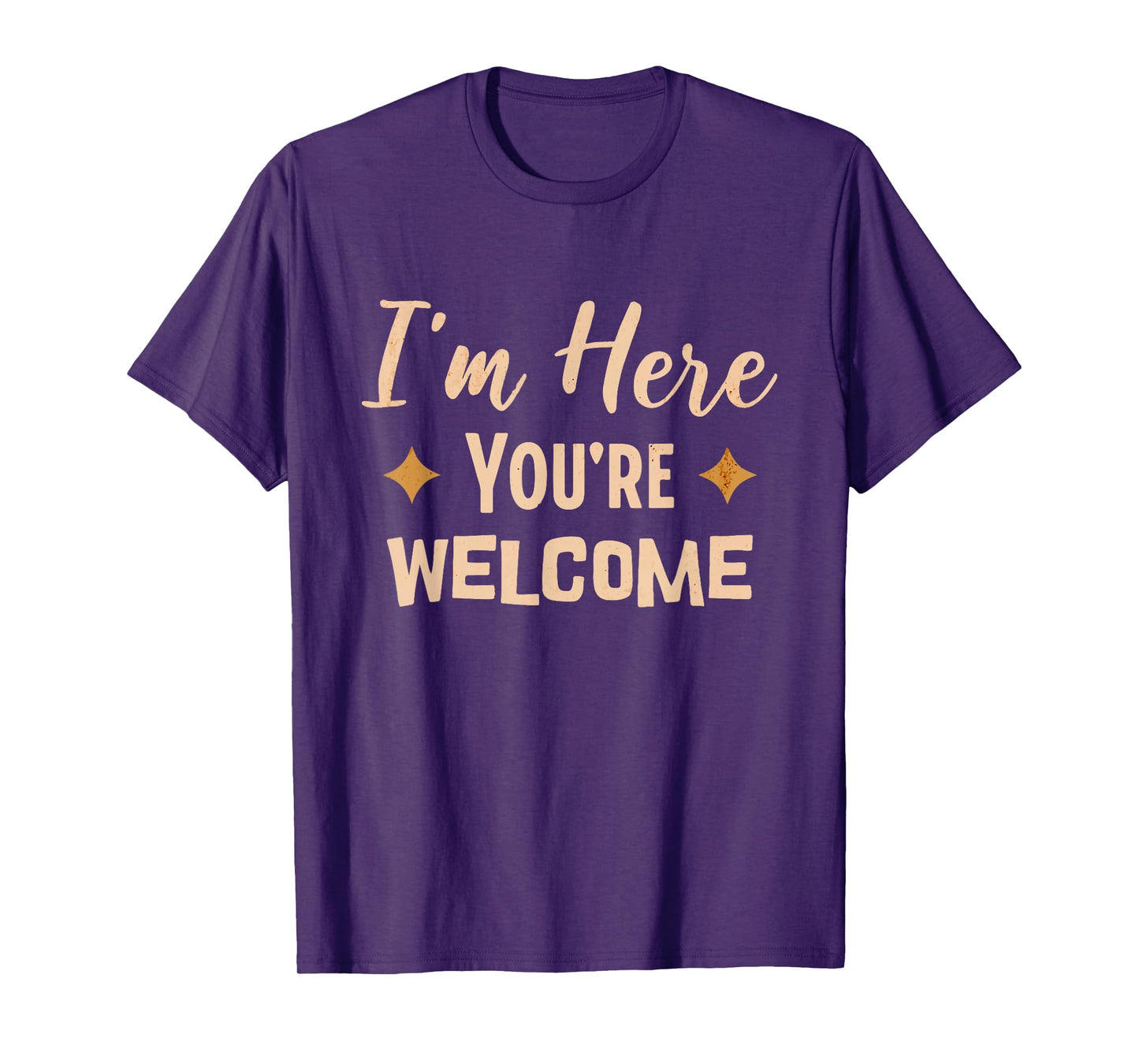 I'm Here You're Welcome Funny Sarcasm T-Shirt