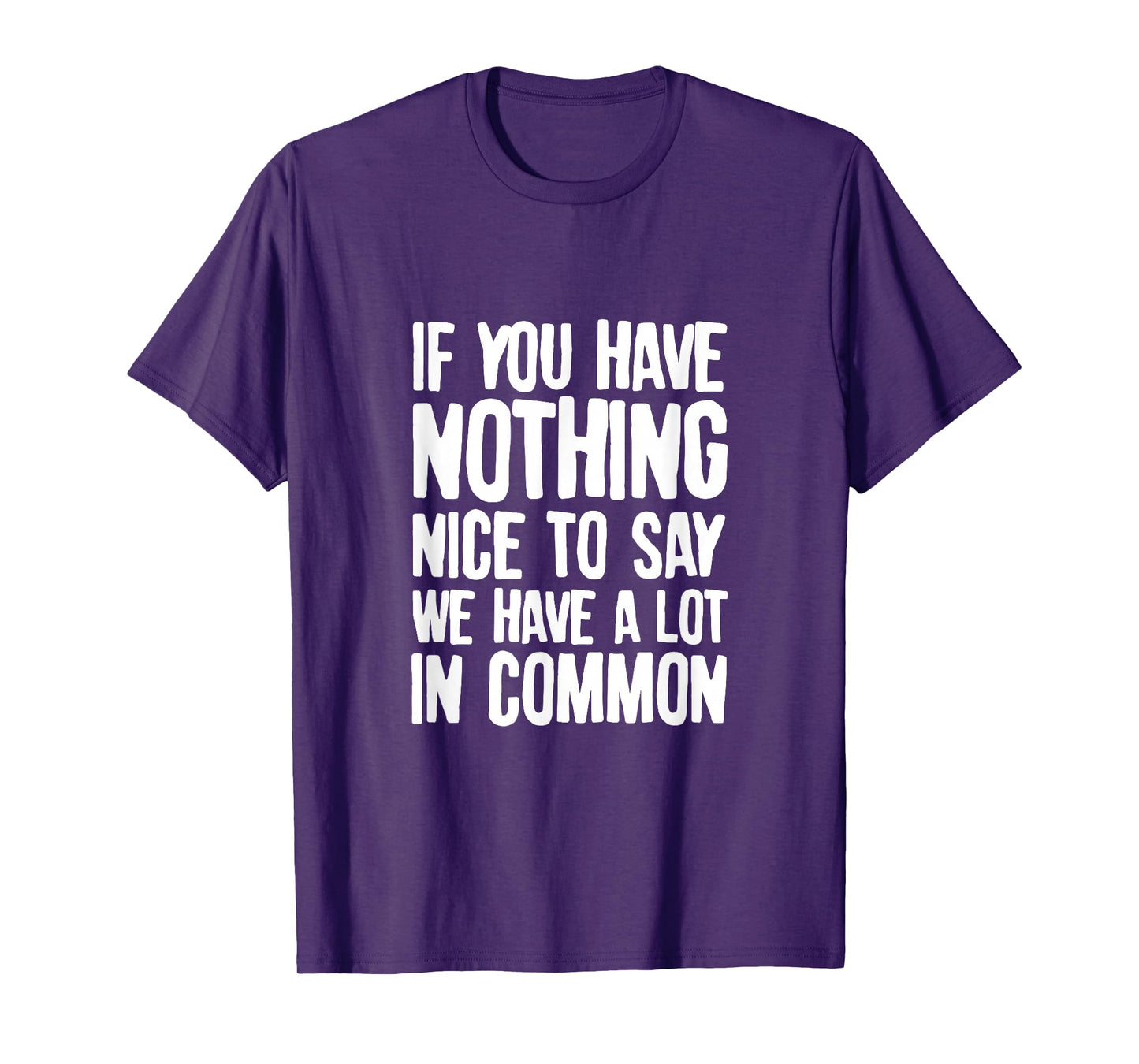 You Have Nothing Nice To Say We Have A Lot In Common Saying T-Shirt