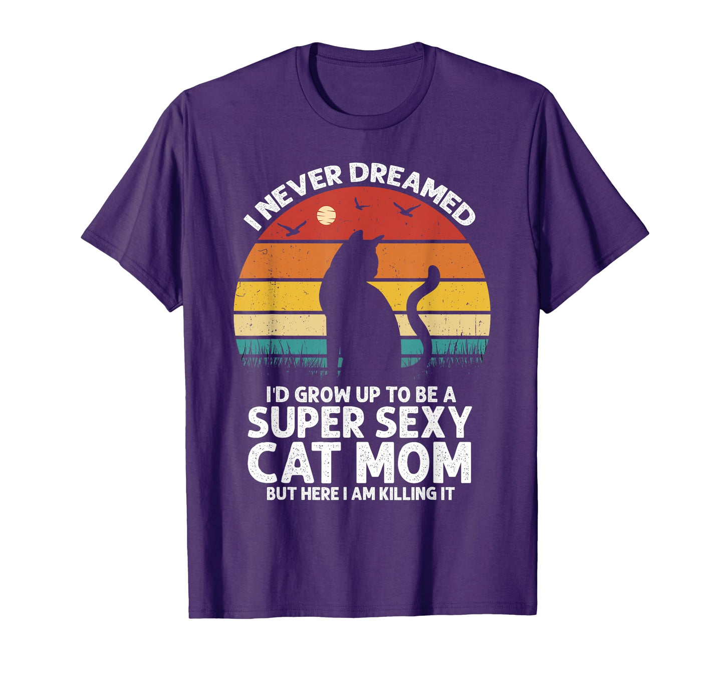 I Never Dreamed I'd Grow Up to be a Super Sexy Cat Mom Funny T-Shirt for Men Women