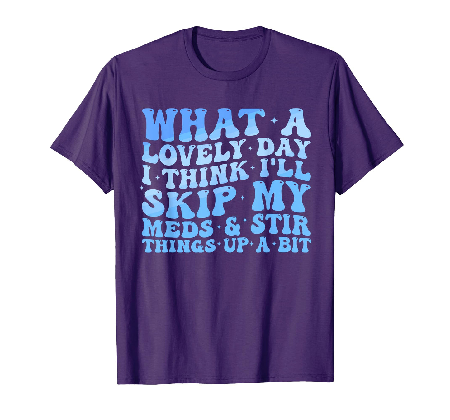 What A Lovely Day I'll Think Skip My Meds & Stir Things Up T-Shirt