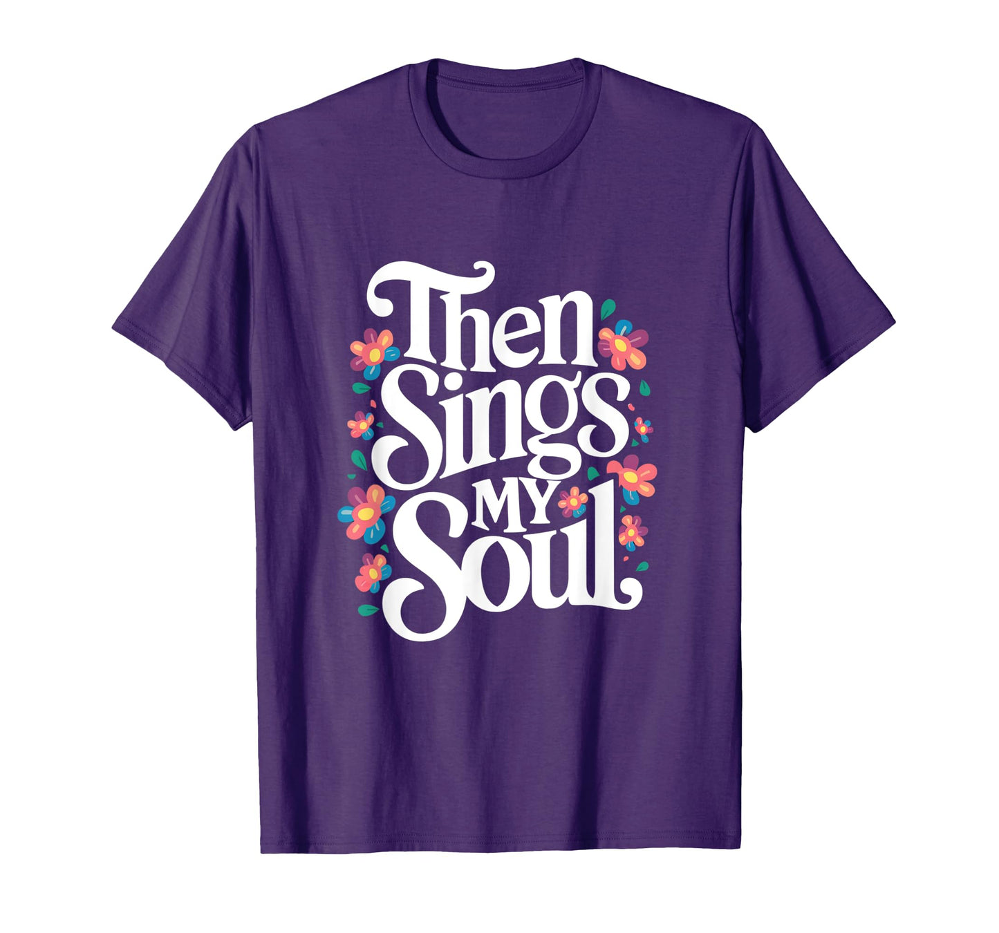 Then Sings My Soul - Inspirational Saying Flowers Artwork T-Shirt