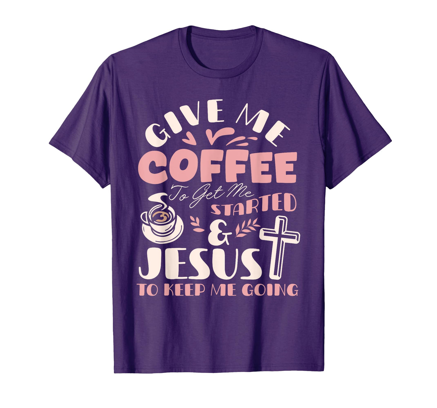 Give Me Coffee To Get Me Started And Jesus To Keep Me Going T-Shirt