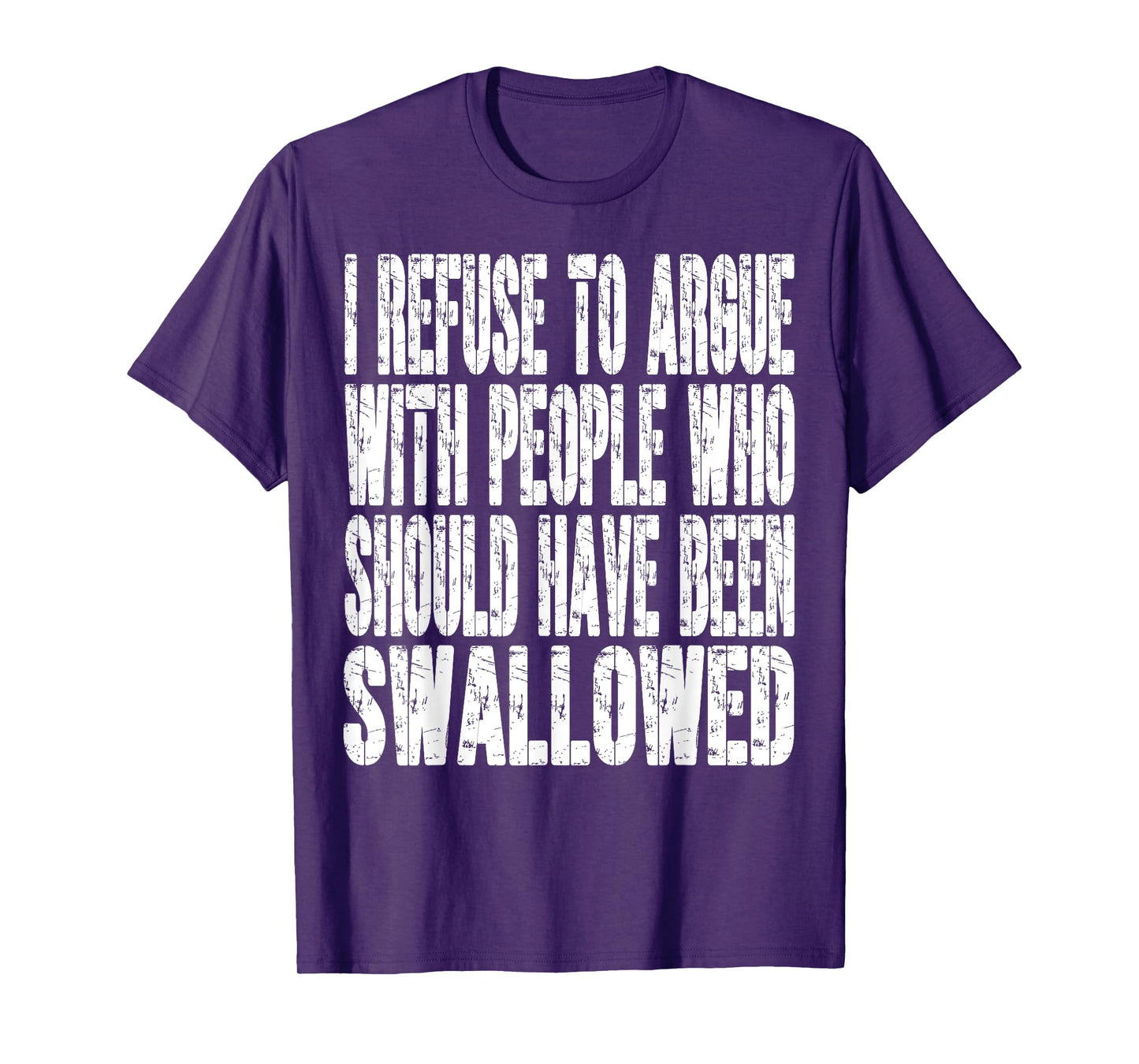 I Refuse To Argue With People Who Should Have Been Swallowed T-Shirt