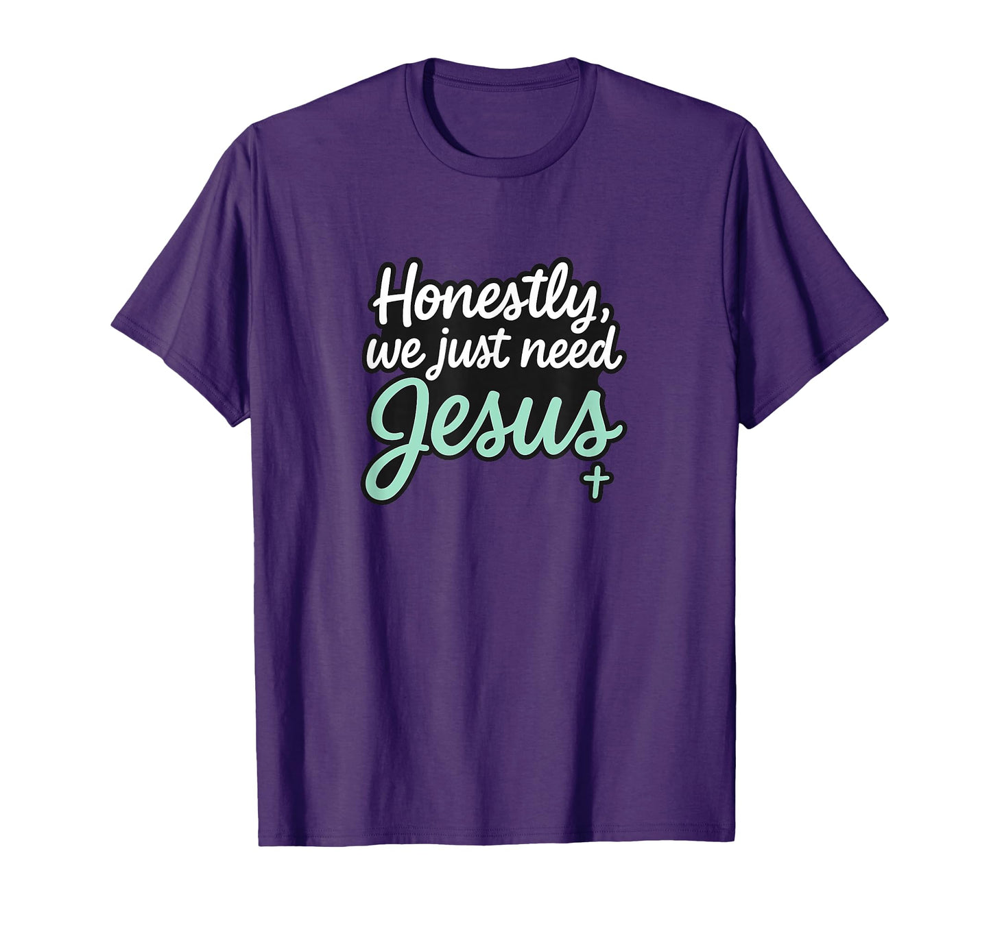 Honestly We Just Need Jesus - Funny Christian Religious T-Shirt