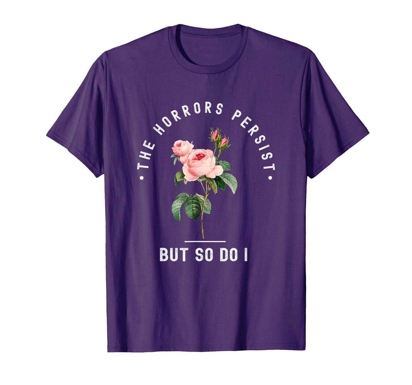 The Horrors Persist But So Do I Humor Floral Roses Design T-Shirt
