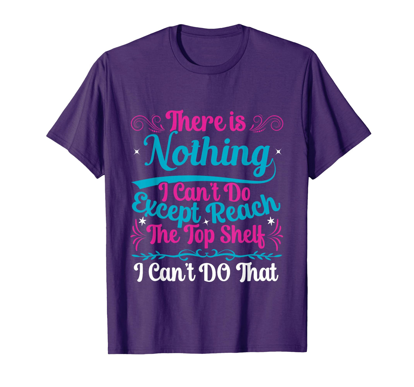 Funny There Is Nothing I Can't Do Except Reach The Top Shelf T-Shirt