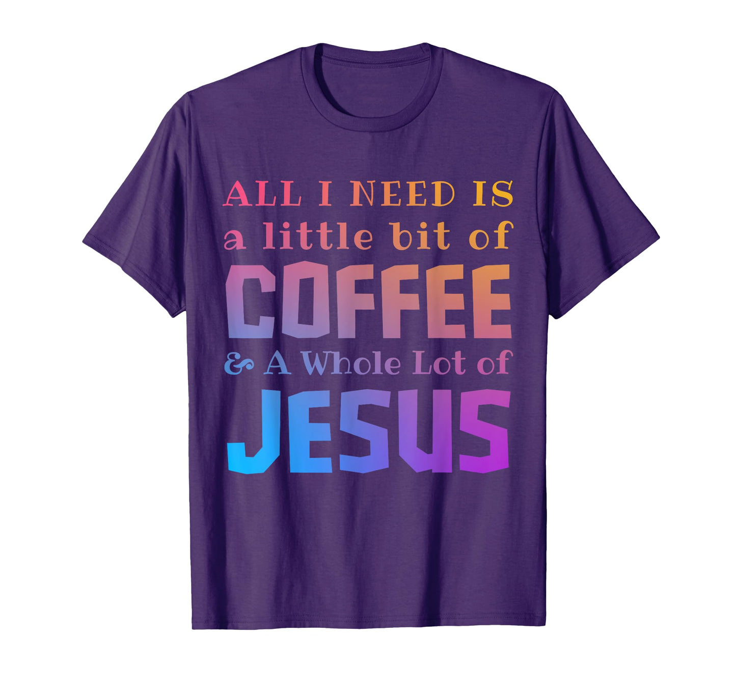All I Need Is a Little Bit of Coffee & A Whole Lot of Jesus T-Shirt