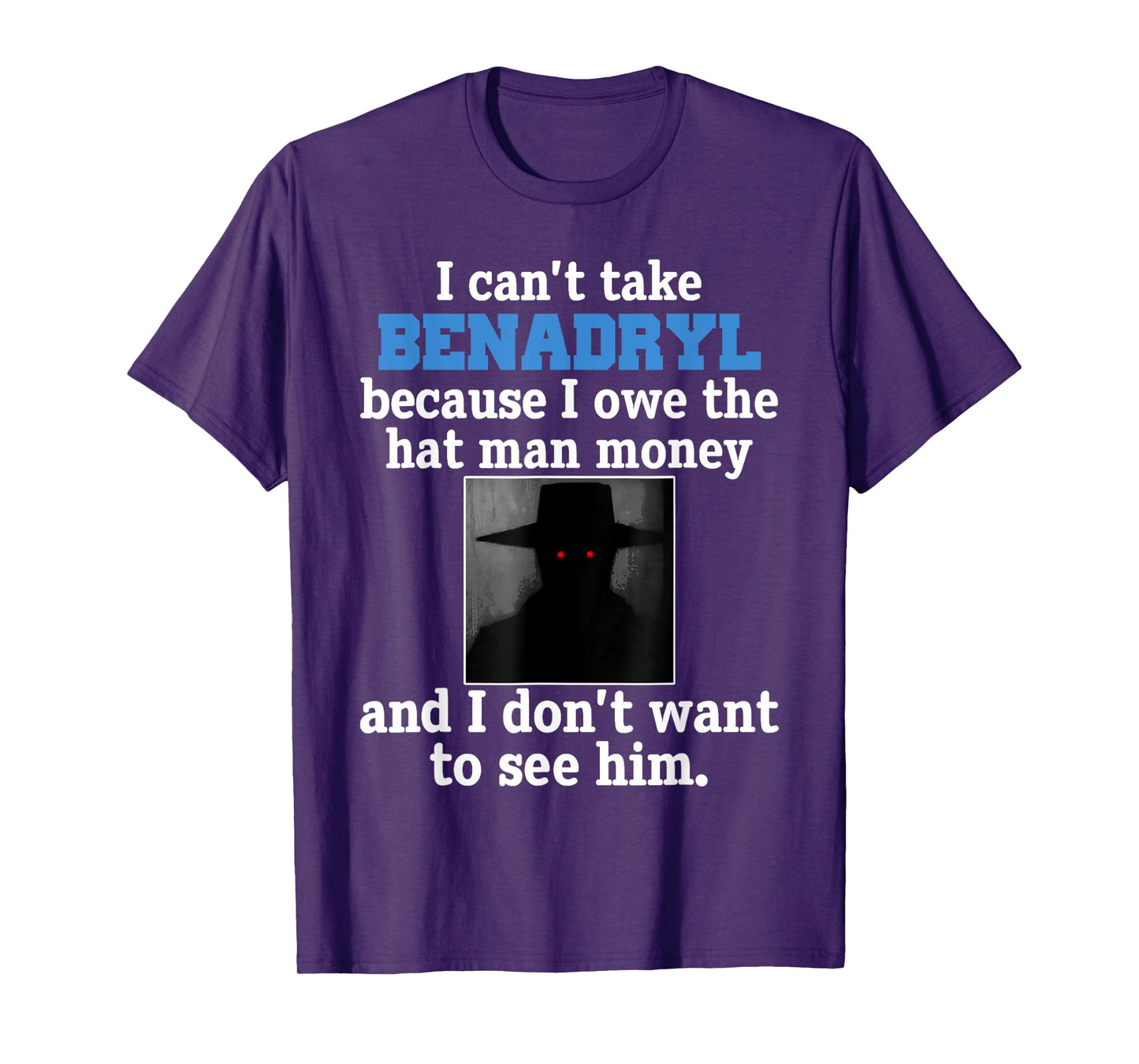 I Can't Take Benadryl Because I Owe The Hat-Man Money T-Shirt