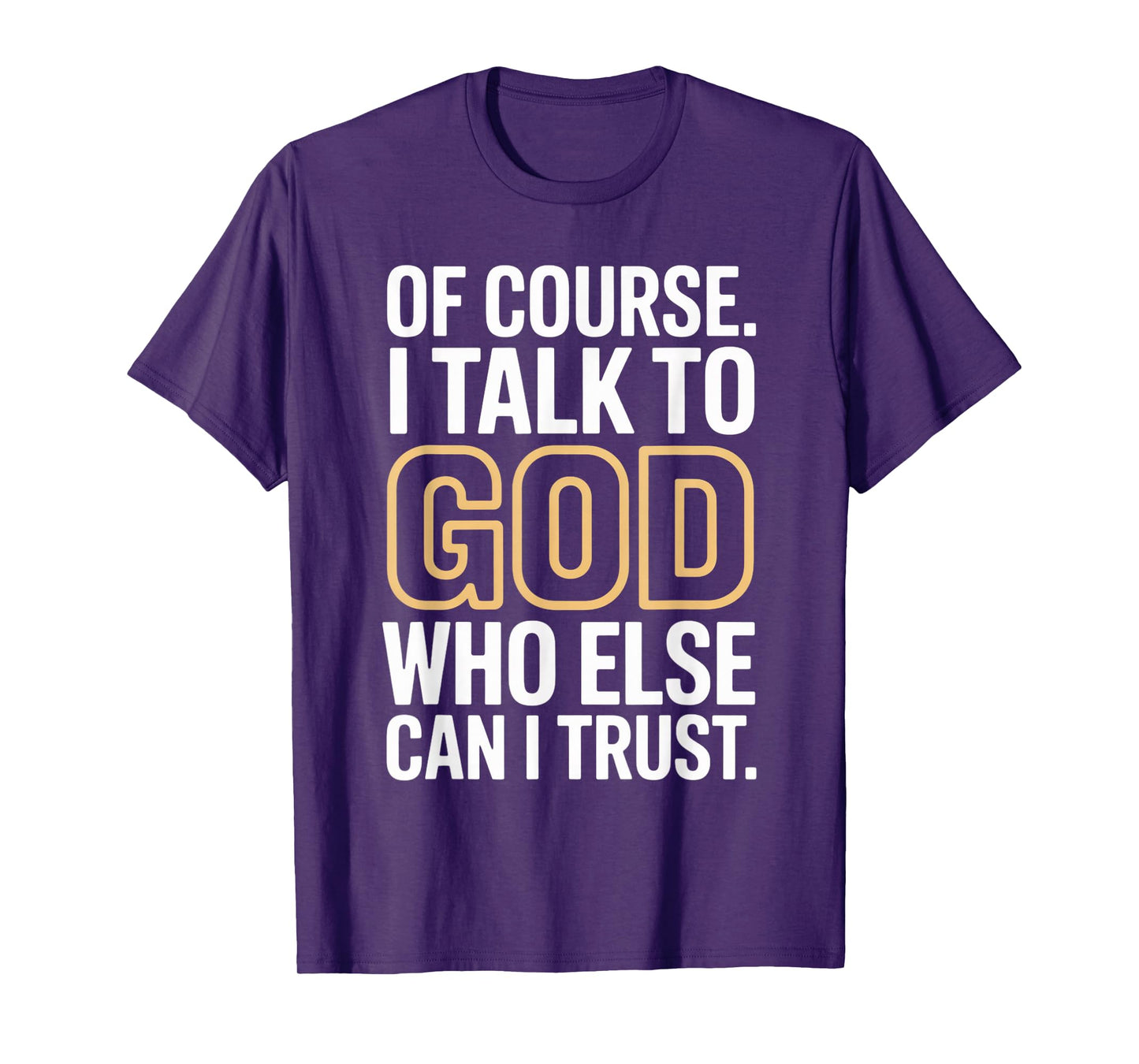 of Course I Talk to God Who Else can I Trust T-Shirt