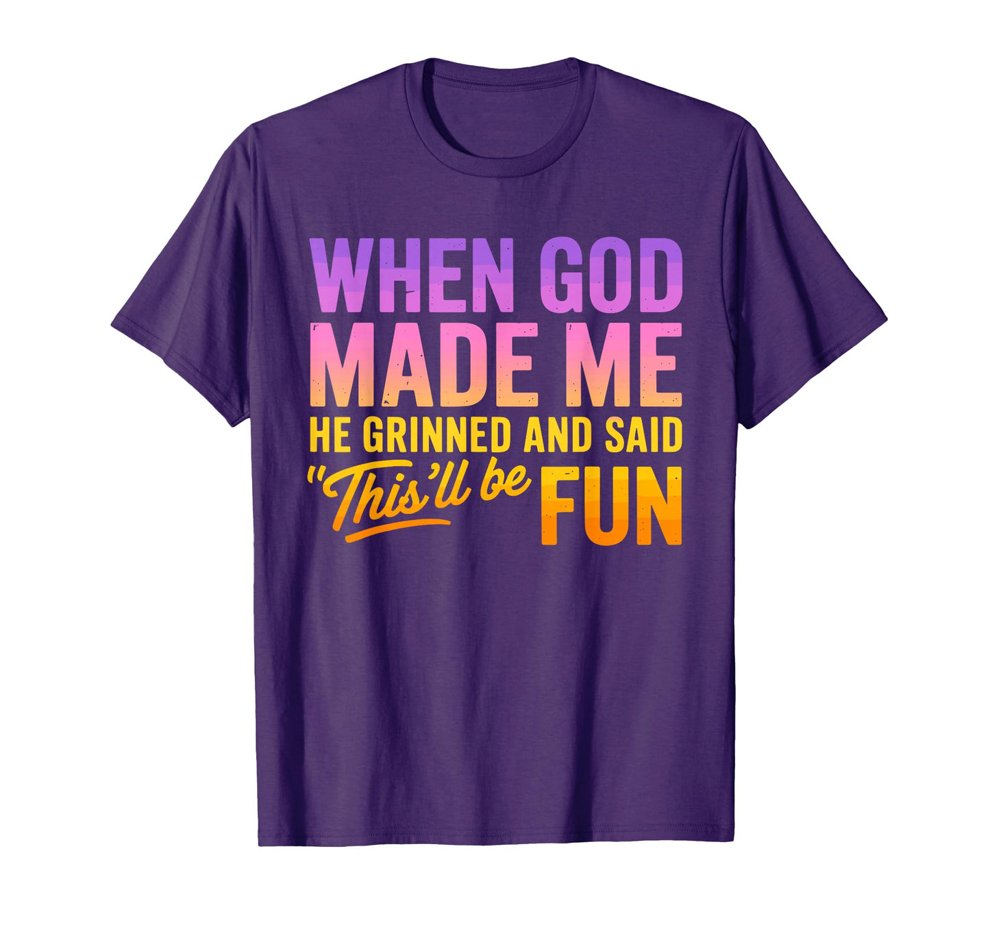 When God Made Me He Grinned And Said This'll Be Fun Humor T-Shirt