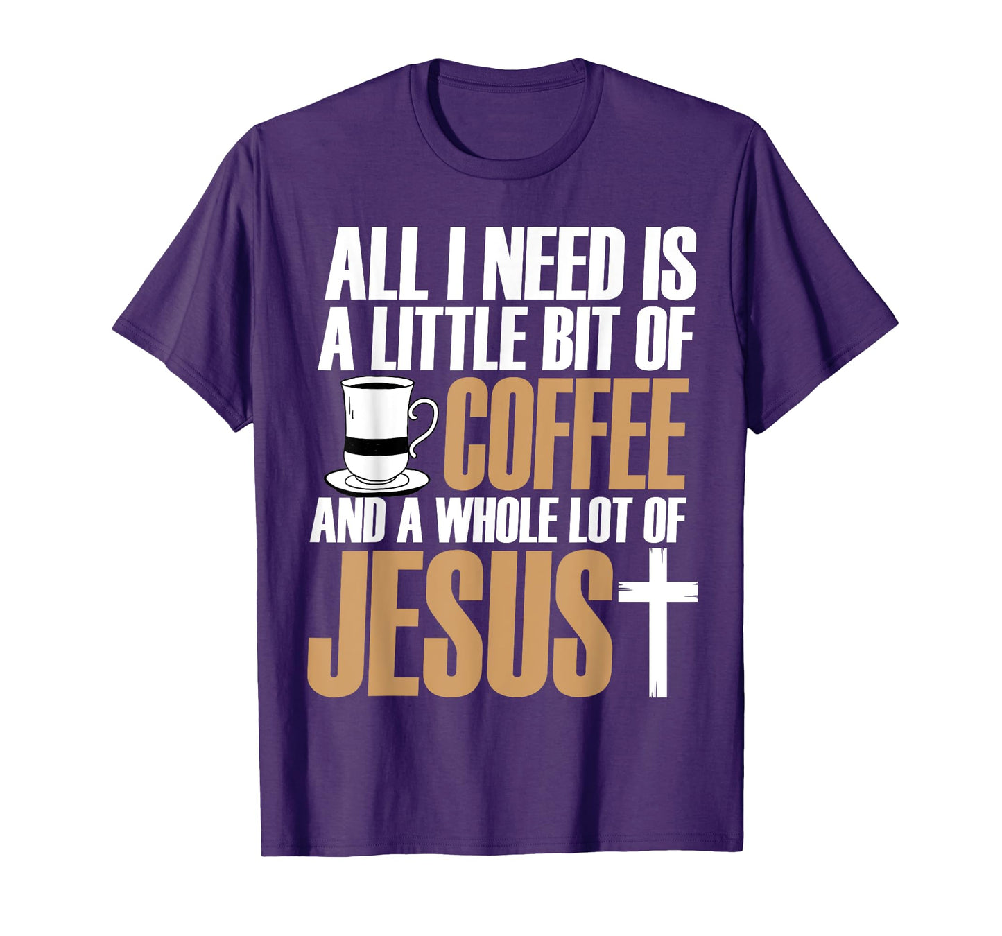 All I Need Is A Little Bit Of Coffee And A Whole Lot Jesus T-Shirt