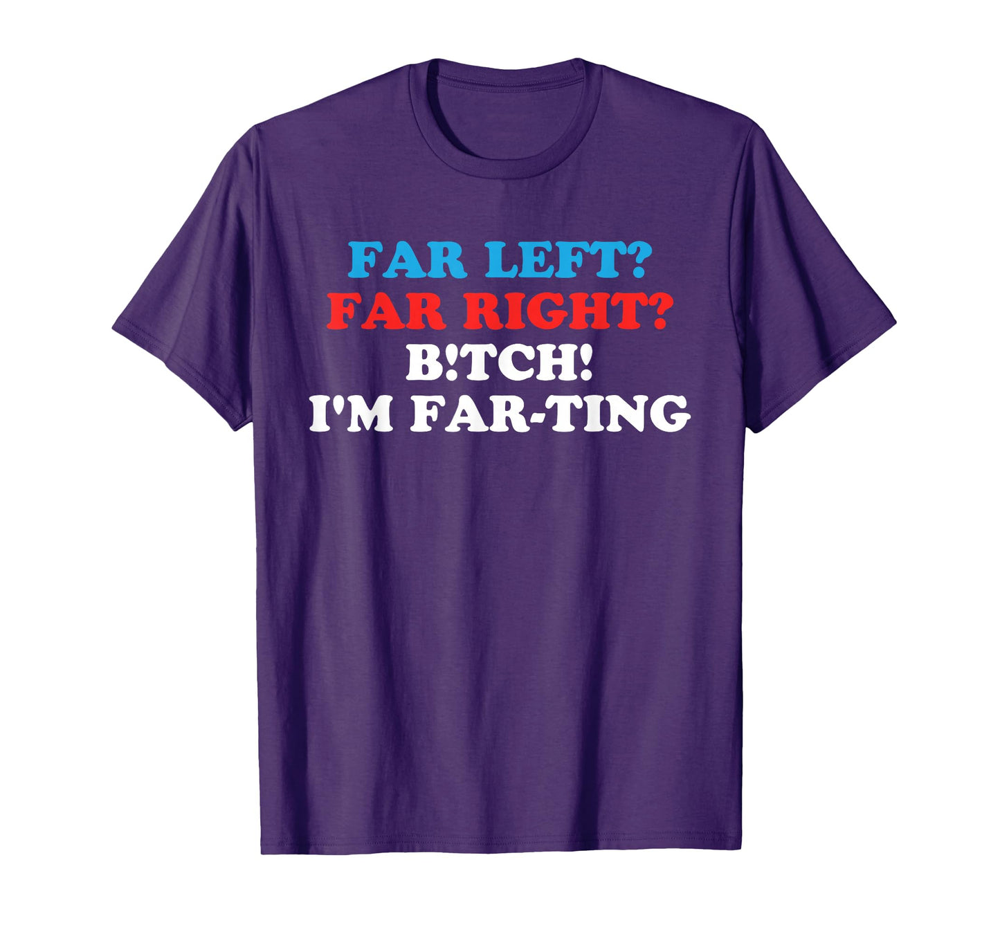 FAR LEFT? FAR RIGHT? BITCH! I'M FAR-TING Funny design T-Shirt