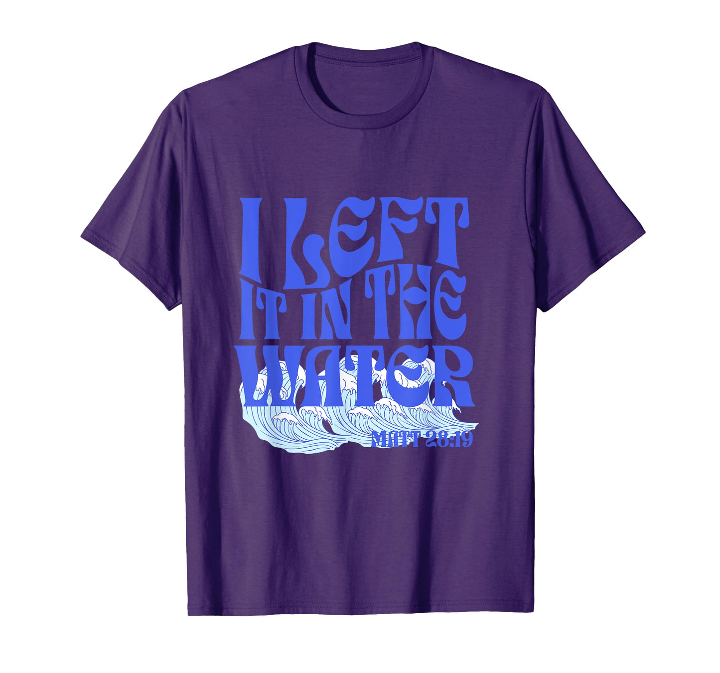 Christian Baptism I Left it in the Water Matthew 28:19 T-Shirt