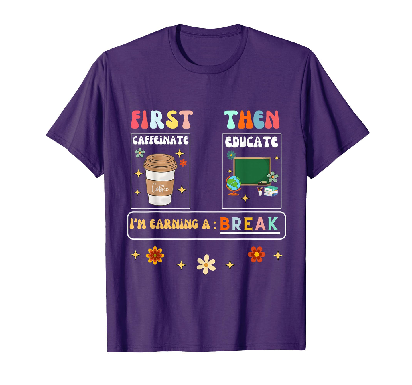 First Caffeinate Then Educate I'm Earning A Break Teacher T-Shirt