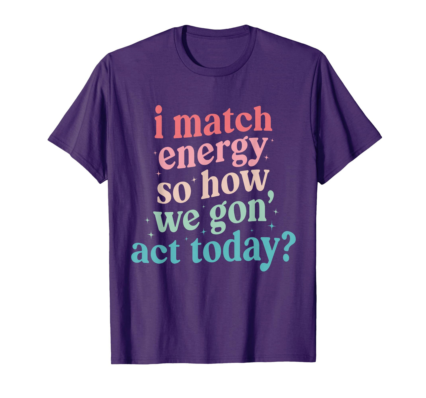 I Match Energy So How We Gone Act Today T-Shirt
