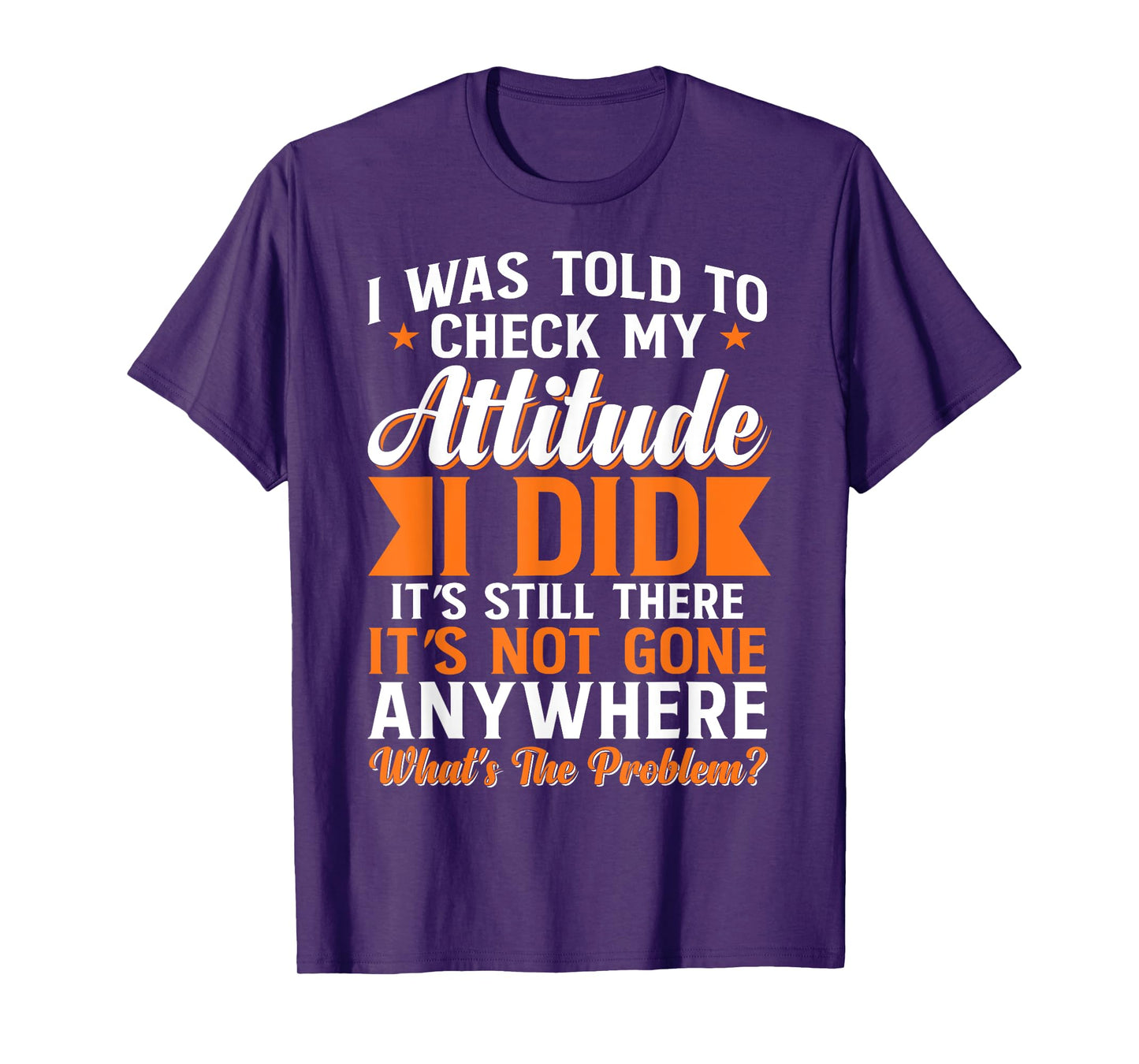 I Was Told To Check My Attitude I Did It's Still There T-Shirt