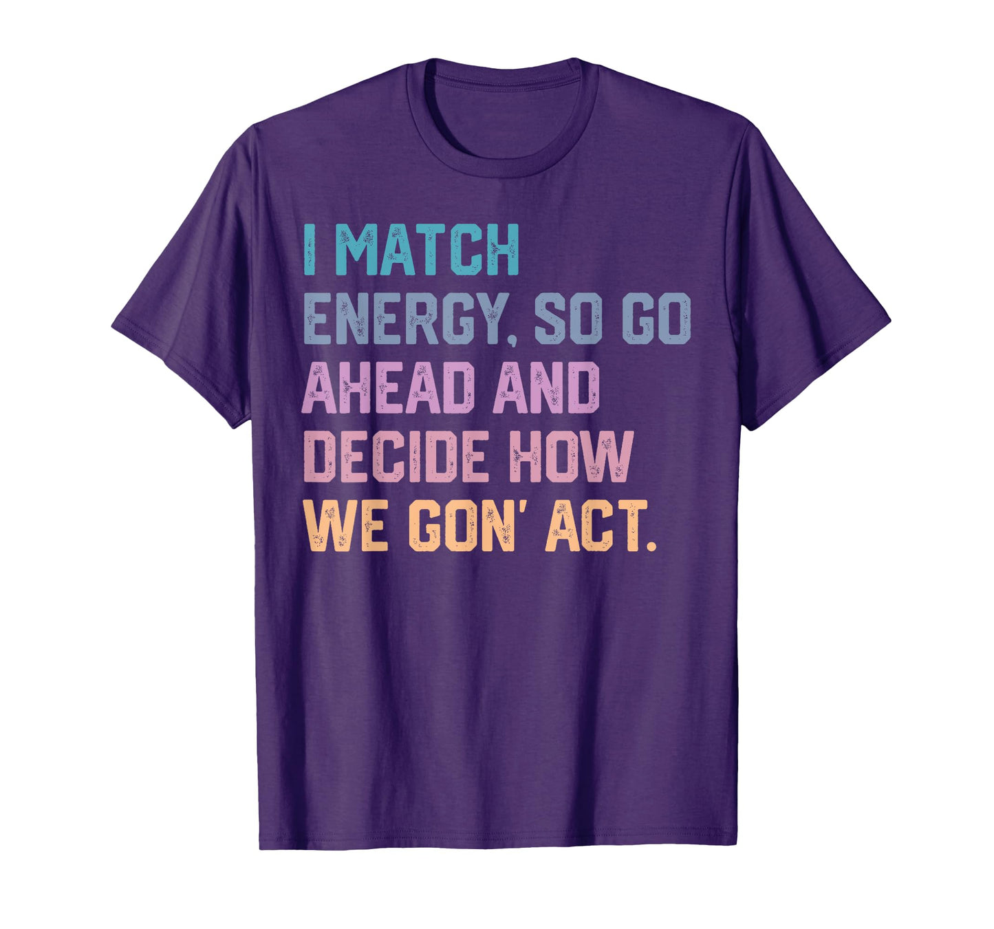 I Match Energy so Go Ahead and Decide how We Gon' Act T-Shirt